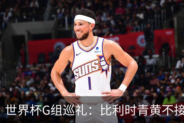 世界杯G组巡礼：比利时青黄不接 伊朗赴美参赛风波不断
