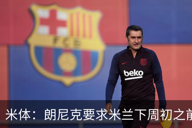 米体：朗尼克要求米兰下周初之前给出答复 格拉斯纳仍是新帅首选
